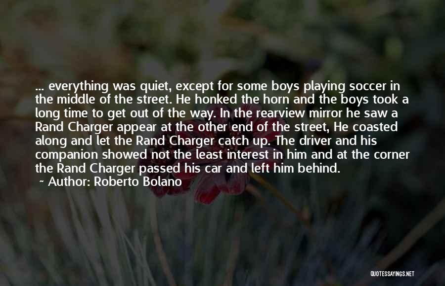 Roberto Bolano Quotes: ... Everything Was Quiet, Except For Some Boys Playing Soccer In The Middle Of The Street. He Honked The Horn
