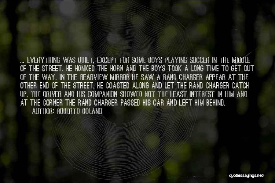 Roberto Bolano Quotes: ... Everything Was Quiet, Except For Some Boys Playing Soccer In The Middle Of The Street. He Honked The Horn