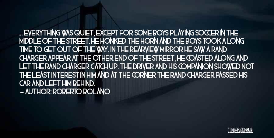 Roberto Bolano Quotes: ... Everything Was Quiet, Except For Some Boys Playing Soccer In The Middle Of The Street. He Honked The Horn