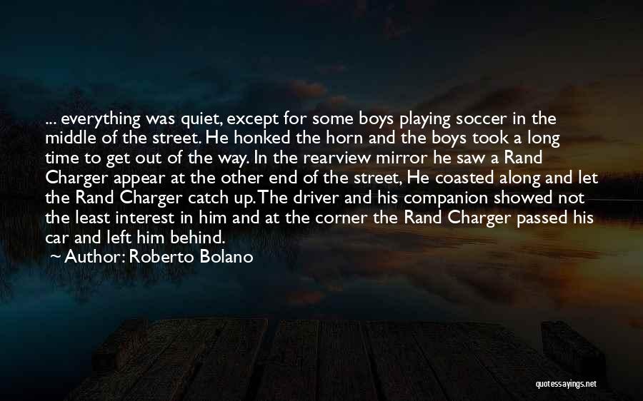 Roberto Bolano Quotes: ... Everything Was Quiet, Except For Some Boys Playing Soccer In The Middle Of The Street. He Honked The Horn