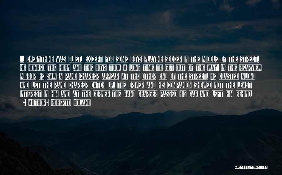 Roberto Bolano Quotes: ... Everything Was Quiet, Except For Some Boys Playing Soccer In The Middle Of The Street. He Honked The Horn