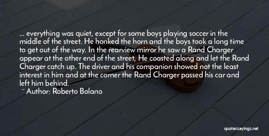 Roberto Bolano Quotes: ... Everything Was Quiet, Except For Some Boys Playing Soccer In The Middle Of The Street. He Honked The Horn