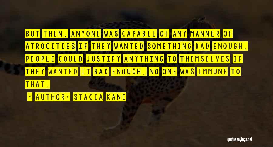 Stacia Kane Quotes: But Then, Anyone Was Capable Of Any Manner Of Atrocities If They Wanted Something Bad Enough. People Could Justify Anything