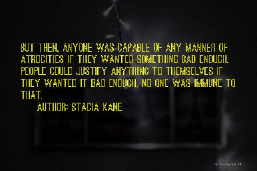 Stacia Kane Quotes: But Then, Anyone Was Capable Of Any Manner Of Atrocities If They Wanted Something Bad Enough. People Could Justify Anything