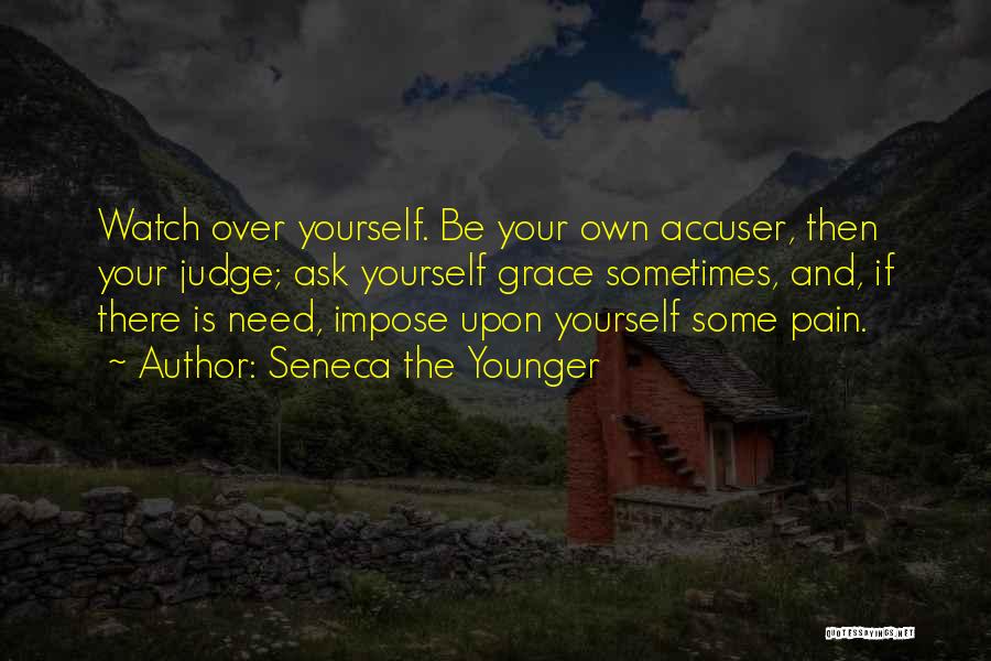 Seneca The Younger Quotes: Watch Over Yourself. Be Your Own Accuser, Then Your Judge; Ask Yourself Grace Sometimes, And, If There Is Need, Impose
