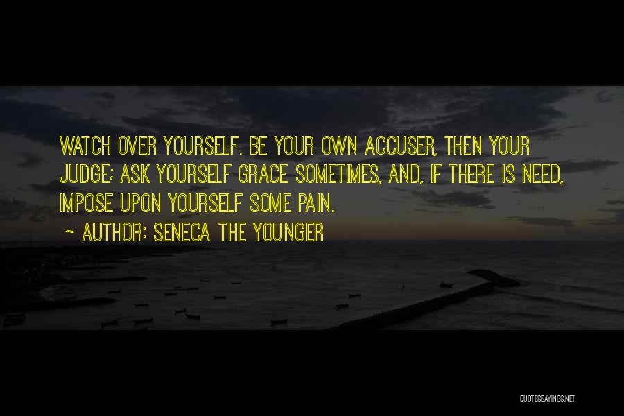 Seneca The Younger Quotes: Watch Over Yourself. Be Your Own Accuser, Then Your Judge; Ask Yourself Grace Sometimes, And, If There Is Need, Impose