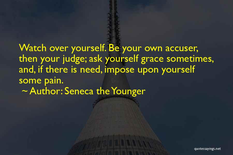Seneca The Younger Quotes: Watch Over Yourself. Be Your Own Accuser, Then Your Judge; Ask Yourself Grace Sometimes, And, If There Is Need, Impose