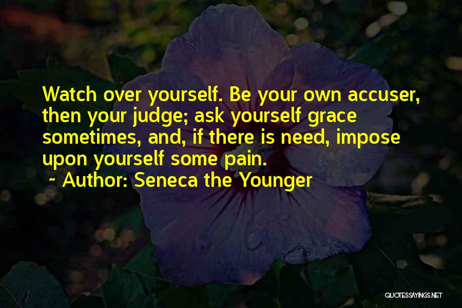 Seneca The Younger Quotes: Watch Over Yourself. Be Your Own Accuser, Then Your Judge; Ask Yourself Grace Sometimes, And, If There Is Need, Impose