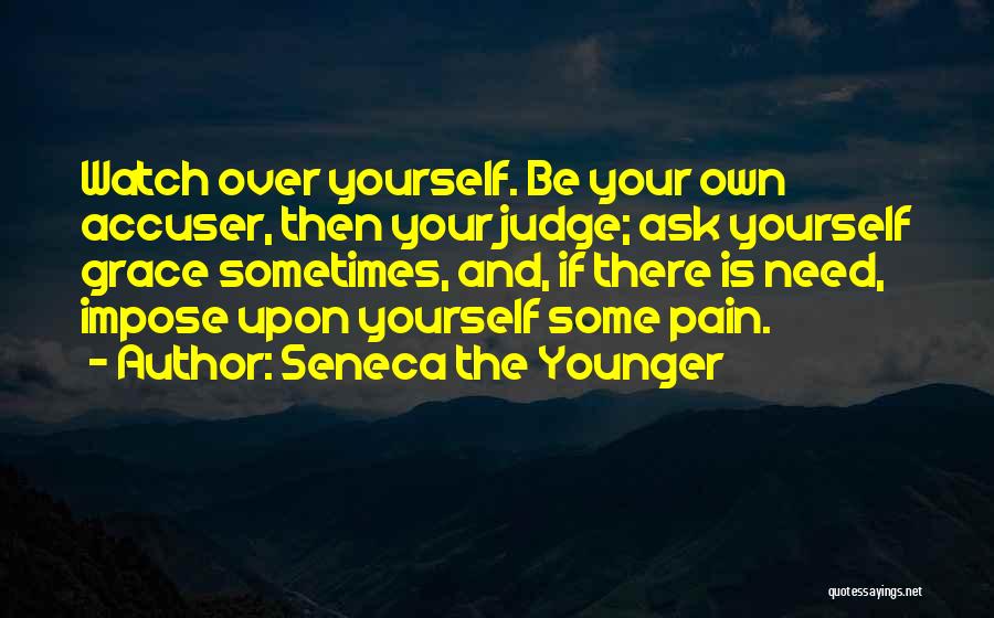 Seneca The Younger Quotes: Watch Over Yourself. Be Your Own Accuser, Then Your Judge; Ask Yourself Grace Sometimes, And, If There Is Need, Impose