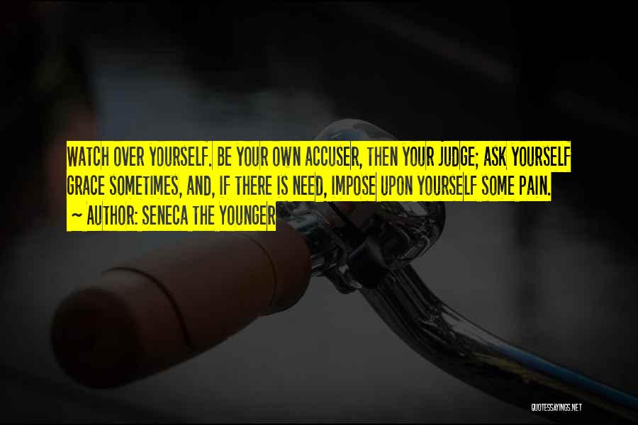 Seneca The Younger Quotes: Watch Over Yourself. Be Your Own Accuser, Then Your Judge; Ask Yourself Grace Sometimes, And, If There Is Need, Impose