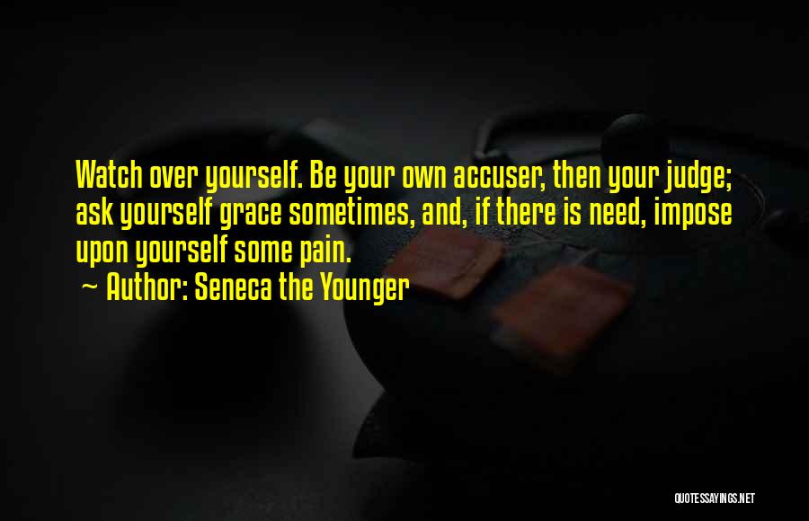 Seneca The Younger Quotes: Watch Over Yourself. Be Your Own Accuser, Then Your Judge; Ask Yourself Grace Sometimes, And, If There Is Need, Impose