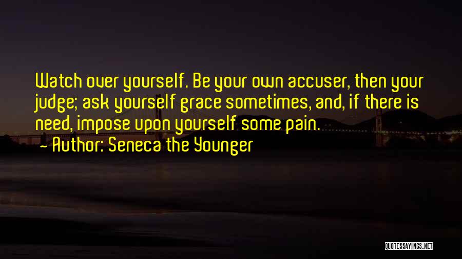 Seneca The Younger Quotes: Watch Over Yourself. Be Your Own Accuser, Then Your Judge; Ask Yourself Grace Sometimes, And, If There Is Need, Impose
