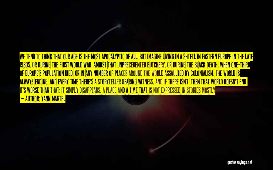 Yann Martel Quotes: We Tend To Think That Our Age Is The Most Apocalyptic Of All. But Imagine Living In A Shtetl In