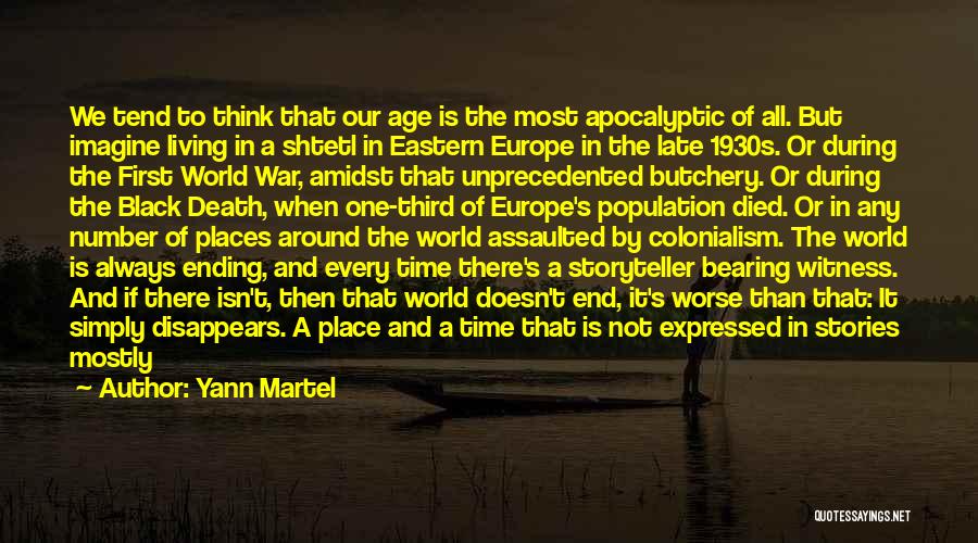 Yann Martel Quotes: We Tend To Think That Our Age Is The Most Apocalyptic Of All. But Imagine Living In A Shtetl In