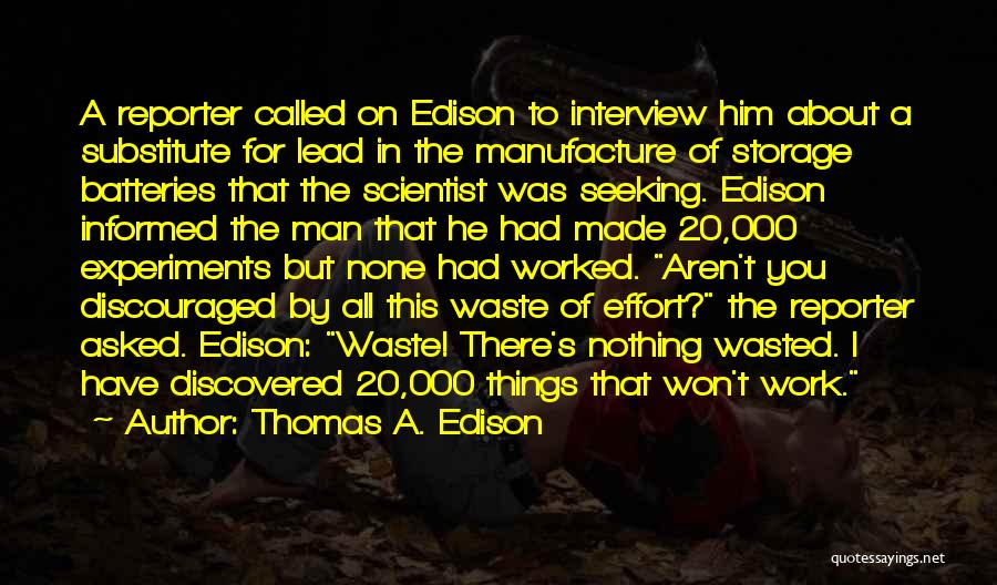 Thomas A. Edison Quotes: A Reporter Called On Edison To Interview Him About A Substitute For Lead In The Manufacture Of Storage Batteries That