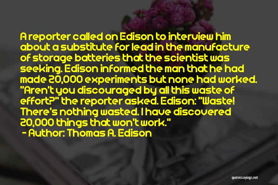 Thomas A. Edison Quotes: A Reporter Called On Edison To Interview Him About A Substitute For Lead In The Manufacture Of Storage Batteries That