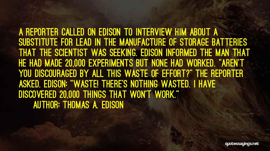 Thomas A. Edison Quotes: A Reporter Called On Edison To Interview Him About A Substitute For Lead In The Manufacture Of Storage Batteries That