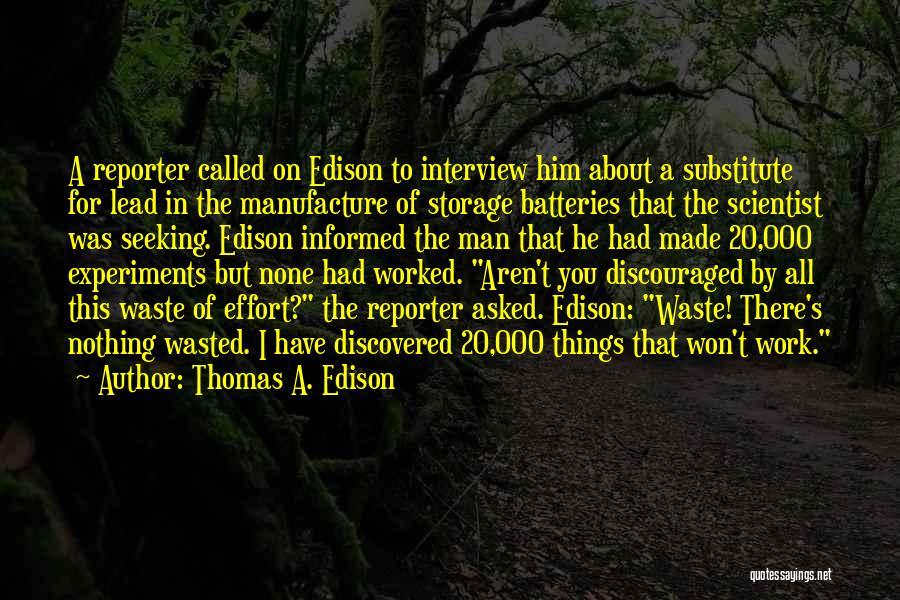 Thomas A. Edison Quotes: A Reporter Called On Edison To Interview Him About A Substitute For Lead In The Manufacture Of Storage Batteries That