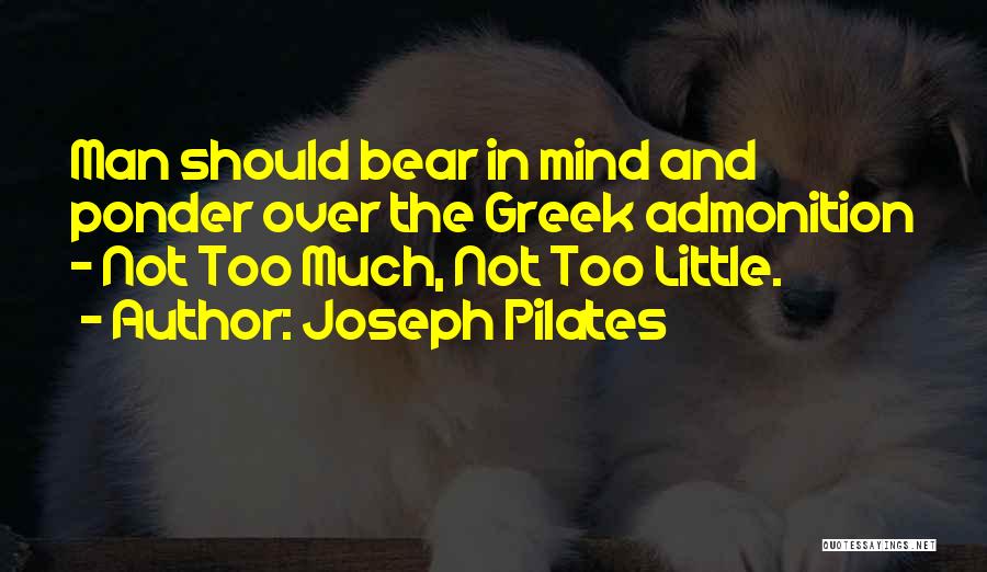 Joseph Pilates Quotes: Man Should Bear In Mind And Ponder Over The Greek Admonition - Not Too Much, Not Too Little.