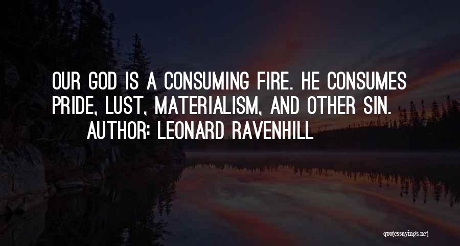 Leonard Ravenhill Quotes: Our God Is A Consuming Fire. He Consumes Pride, Lust, Materialism, And Other Sin.