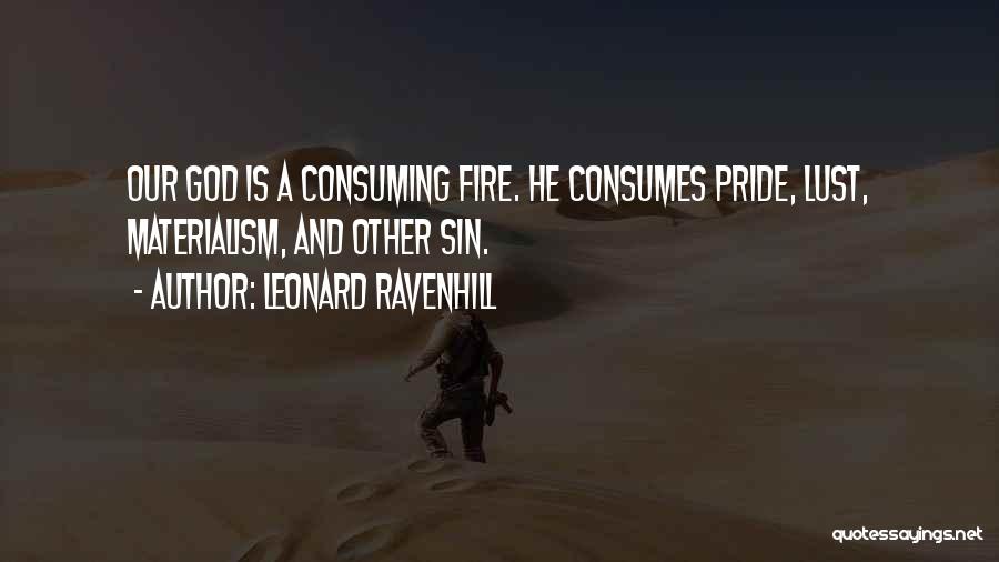 Leonard Ravenhill Quotes: Our God Is A Consuming Fire. He Consumes Pride, Lust, Materialism, And Other Sin.