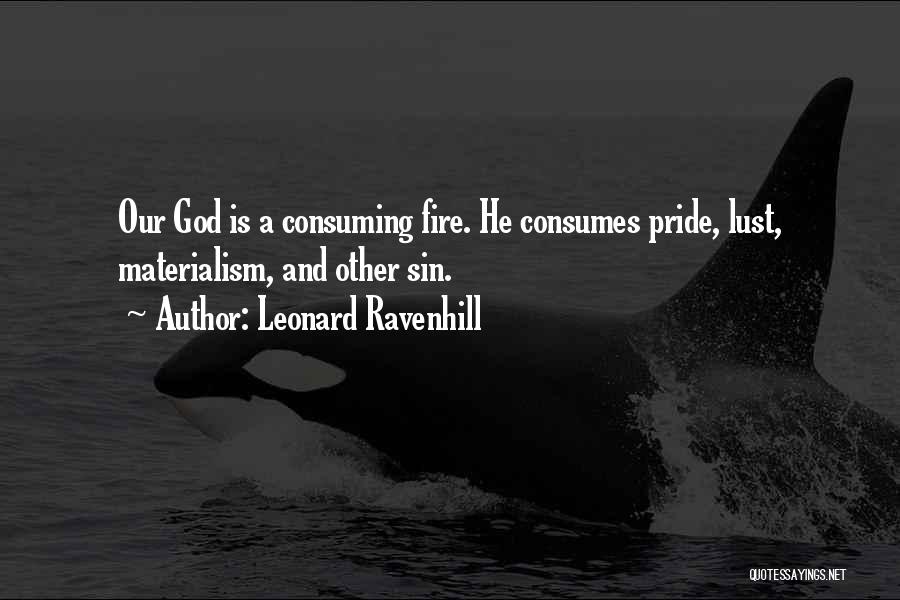 Leonard Ravenhill Quotes: Our God Is A Consuming Fire. He Consumes Pride, Lust, Materialism, And Other Sin.