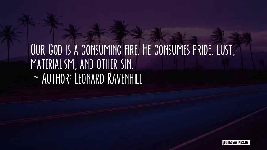 Leonard Ravenhill Quotes: Our God Is A Consuming Fire. He Consumes Pride, Lust, Materialism, And Other Sin.