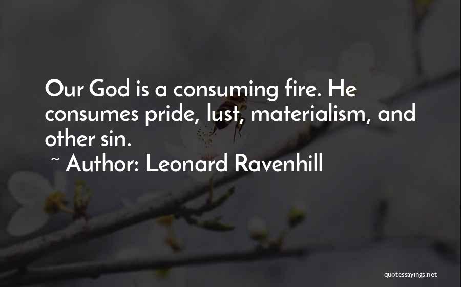 Leonard Ravenhill Quotes: Our God Is A Consuming Fire. He Consumes Pride, Lust, Materialism, And Other Sin.