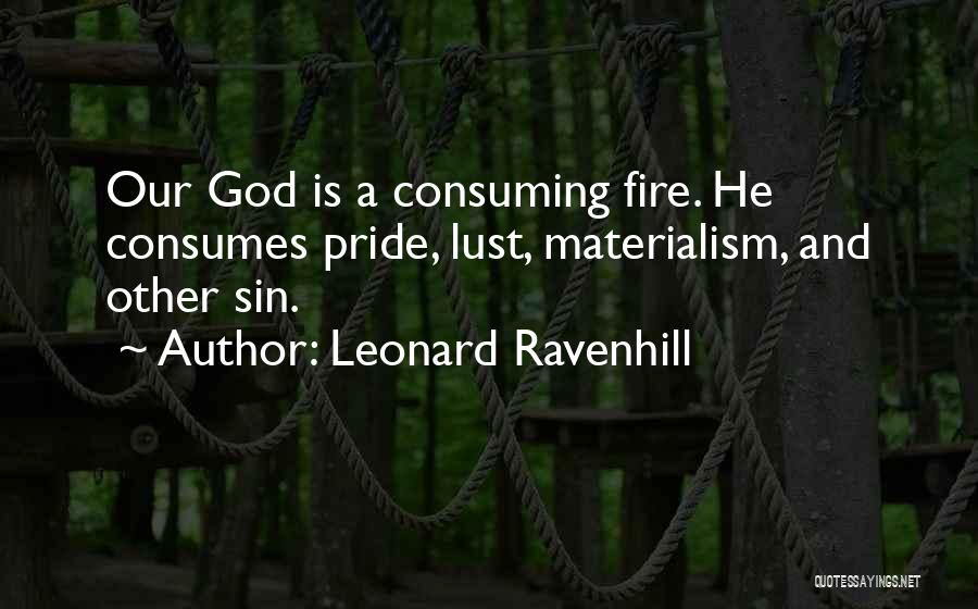 Leonard Ravenhill Quotes: Our God Is A Consuming Fire. He Consumes Pride, Lust, Materialism, And Other Sin.