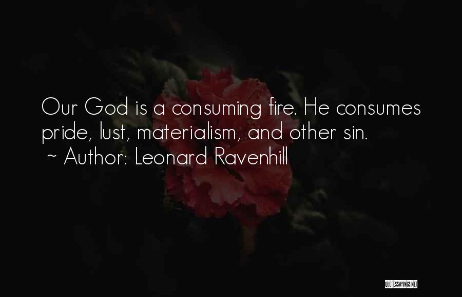 Leonard Ravenhill Quotes: Our God Is A Consuming Fire. He Consumes Pride, Lust, Materialism, And Other Sin.