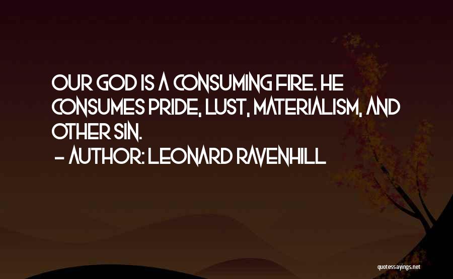 Leonard Ravenhill Quotes: Our God Is A Consuming Fire. He Consumes Pride, Lust, Materialism, And Other Sin.