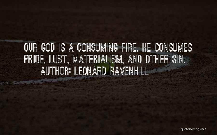 Leonard Ravenhill Quotes: Our God Is A Consuming Fire. He Consumes Pride, Lust, Materialism, And Other Sin.