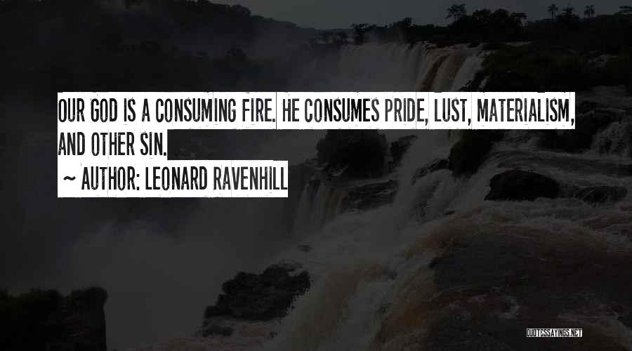 Leonard Ravenhill Quotes: Our God Is A Consuming Fire. He Consumes Pride, Lust, Materialism, And Other Sin.
