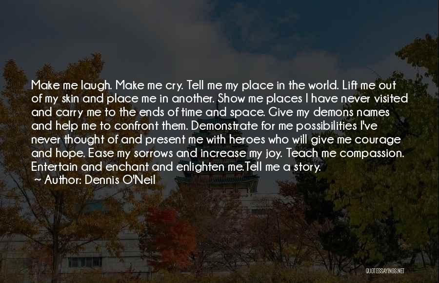 Dennis O'Neil Quotes: Make Me Laugh. Make Me Cry. Tell Me My Place In The World. Lift Me Out Of My Skin And