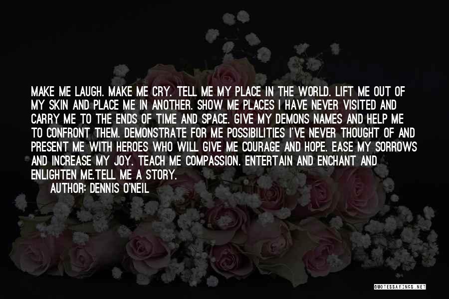 Dennis O'Neil Quotes: Make Me Laugh. Make Me Cry. Tell Me My Place In The World. Lift Me Out Of My Skin And