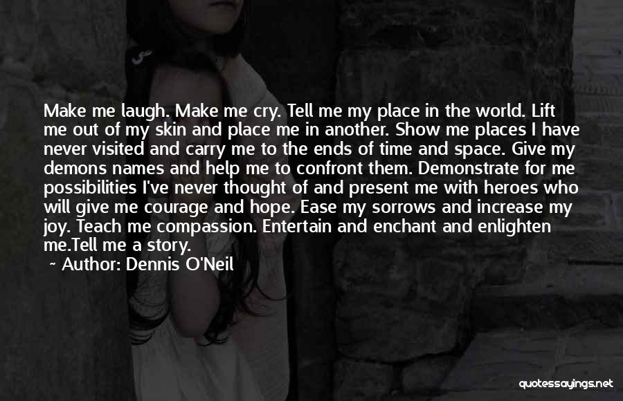 Dennis O'Neil Quotes: Make Me Laugh. Make Me Cry. Tell Me My Place In The World. Lift Me Out Of My Skin And