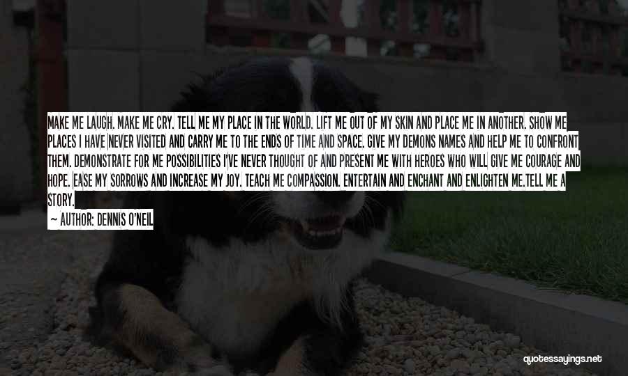 Dennis O'Neil Quotes: Make Me Laugh. Make Me Cry. Tell Me My Place In The World. Lift Me Out Of My Skin And