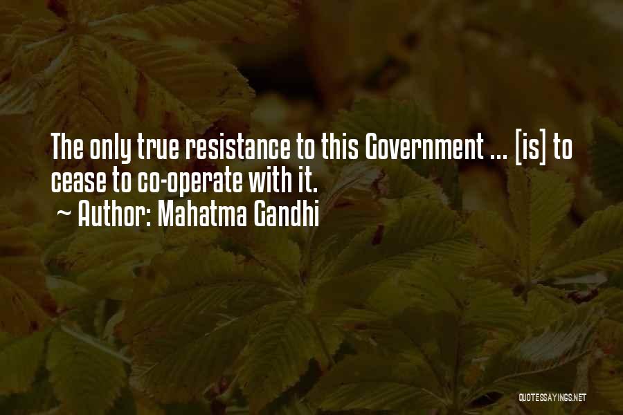 Mahatma Gandhi Quotes: The Only True Resistance To This Government ... [is] To Cease To Co-operate With It.