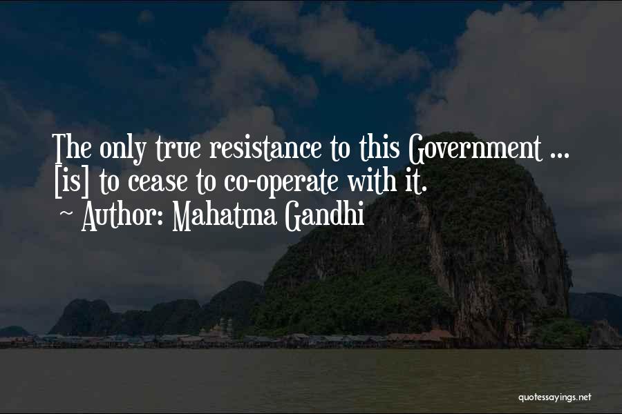 Mahatma Gandhi Quotes: The Only True Resistance To This Government ... [is] To Cease To Co-operate With It.