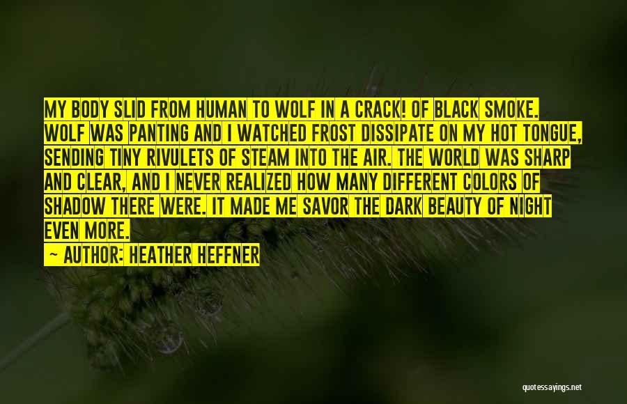 Heather Heffner Quotes: My Body Slid From Human To Wolf In A Crack! Of Black Smoke. Wolf Was Panting And I Watched Frost