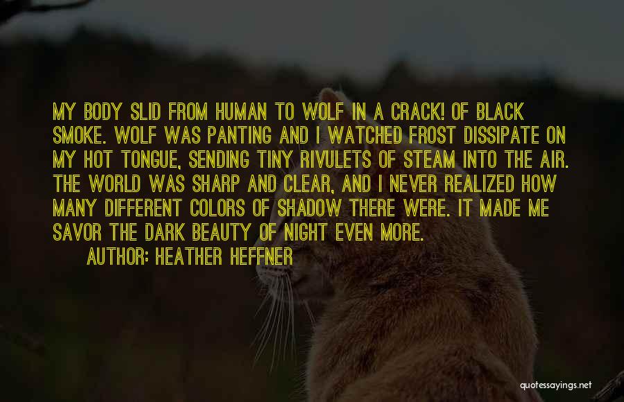 Heather Heffner Quotes: My Body Slid From Human To Wolf In A Crack! Of Black Smoke. Wolf Was Panting And I Watched Frost