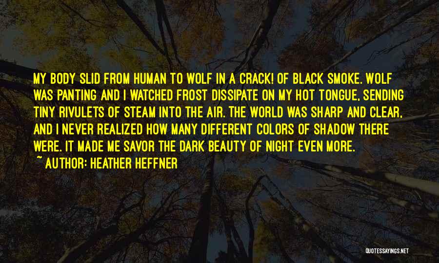 Heather Heffner Quotes: My Body Slid From Human To Wolf In A Crack! Of Black Smoke. Wolf Was Panting And I Watched Frost