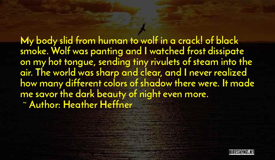 Heather Heffner Quotes: My Body Slid From Human To Wolf In A Crack! Of Black Smoke. Wolf Was Panting And I Watched Frost