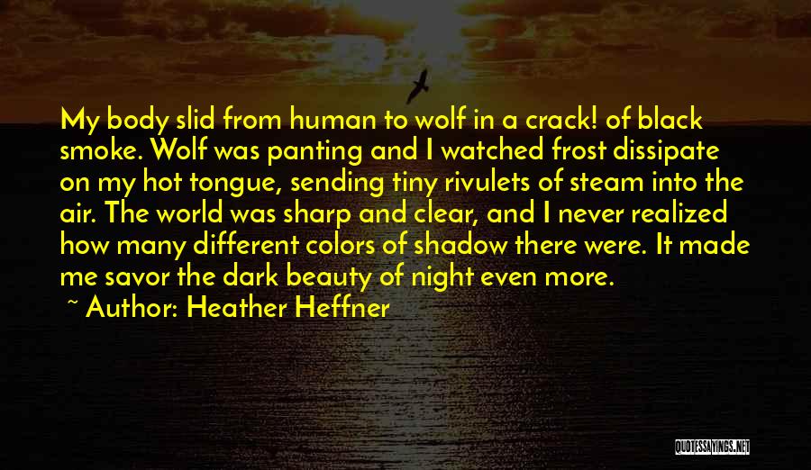 Heather Heffner Quotes: My Body Slid From Human To Wolf In A Crack! Of Black Smoke. Wolf Was Panting And I Watched Frost