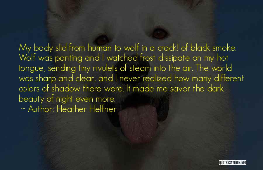 Heather Heffner Quotes: My Body Slid From Human To Wolf In A Crack! Of Black Smoke. Wolf Was Panting And I Watched Frost