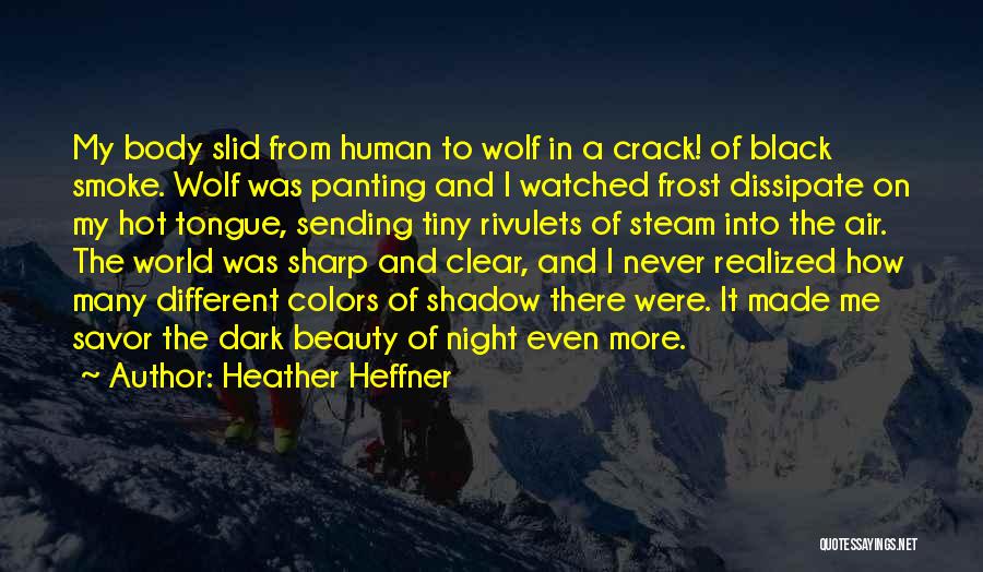 Heather Heffner Quotes: My Body Slid From Human To Wolf In A Crack! Of Black Smoke. Wolf Was Panting And I Watched Frost