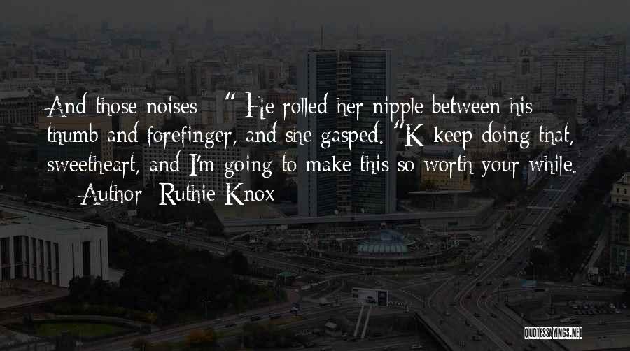 Ruthie Knox Quotes: And Those Noises - He Rolled Her Nipple Between His Thumb And Forefinger, And She Gasped. K-keep Doing That, Sweetheart,