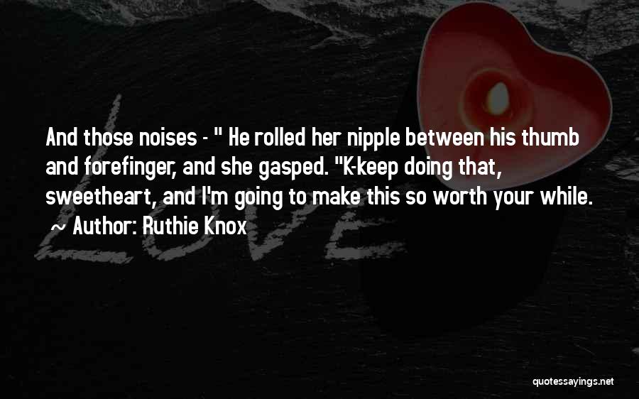 Ruthie Knox Quotes: And Those Noises - He Rolled Her Nipple Between His Thumb And Forefinger, And She Gasped. K-keep Doing That, Sweetheart,