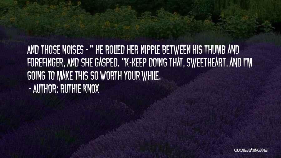 Ruthie Knox Quotes: And Those Noises - He Rolled Her Nipple Between His Thumb And Forefinger, And She Gasped. K-keep Doing That, Sweetheart,