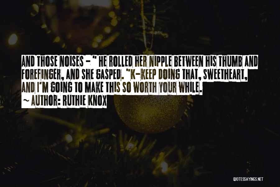 Ruthie Knox Quotes: And Those Noises - He Rolled Her Nipple Between His Thumb And Forefinger, And She Gasped. K-keep Doing That, Sweetheart,